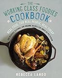The Working Class Foodies Cookbook: 100 Delicious Seasonal and Organic Recipes for Under $8 per Pers by Rebecca Lando