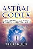 The Astral Codex: Using Dreams and Out-of-Body Experiences on a Spiritual Journey by