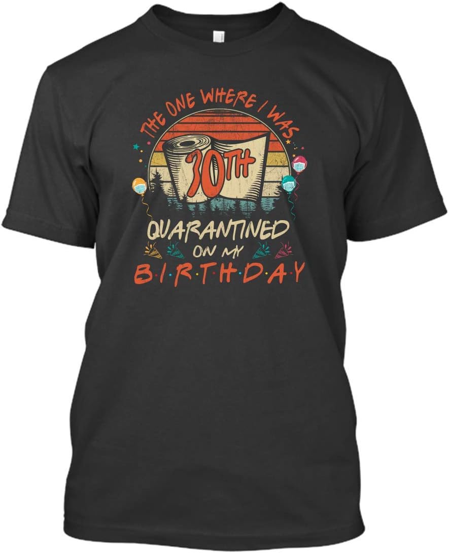 Quarantined On My 30th Birthday Born in 1990 The One Where I was Quarantine Social Distancing Birthday 2020 Gift Vintage Shirt Tshirt Women Men T-Shirt