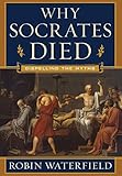 Why Socrates Died: Dispelling the Myths by Robin Waterfield