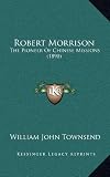 Robert Morrison: The Pioneer Of Chinese Missions (1890) by