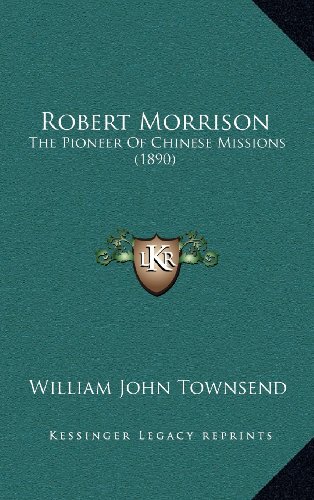 Robert Morrison: The Pioneer Of Chinese Missions (1890) by William John Townsend
