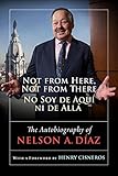 Not from Here, Not from There/No Soy de Aquí ni de Allá: The Autobiography of Nelson Díaz by Nelson A. Diaz