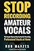 Stop Recording Amateur Vocals: The Simple Step-by-Step System for Recording Prof by