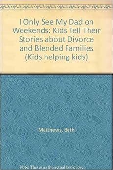 I Only See My Dad on Weekends: Kids Tell Their Stories About Divorce and Blended Families (Kids Helping Kids), by Beth Matthews