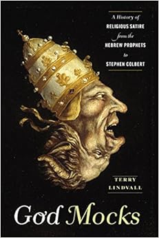 God Mocks: A History of Religious Satire from the Hebrew Prophets to Stephen Colbert, by Terry Lindvall
