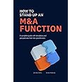 How to Stand Up an M&A Function: A Complete Guide With Templates and Perspectives From 50+ Practitioners