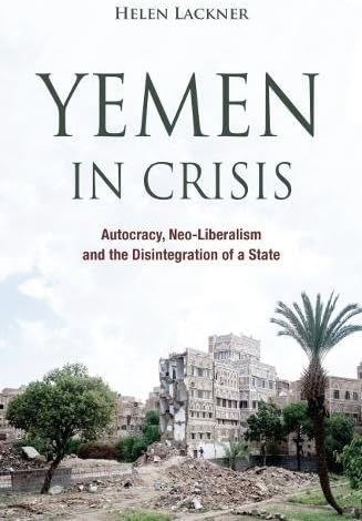 Yemen in Crisis: Autocracy, Neo-Liberalism and the Disintegration of a State