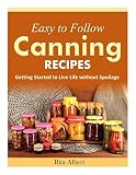 Easy-to-Follow Canning Recipes: Getting Started to Live Life without Spoilage by Rita Albert (2014-1 Easy-to-Follow Canning Recipes: Getting Started to Live Life without Spoilage by Rita Albert (2014-1