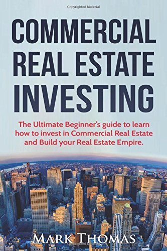 Commercial Real Estate Investing: The Ultimate Beginner's guide to learn how to invest in Commercial Real Estate and Build your Real Estate Empire. ... Financial Independent, Personal Finance.)