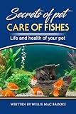 Secrets of Pets: Care of Fishes. A Step By Step Guide to Creating and Keeping of Freshwater Fish and Aquariums for Them.: Life and Health of Your Pet by 