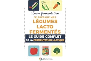 Lacto fermentation : Je prépare mes légumes lacto fermentés: Le guide complet de la fermentation lactique