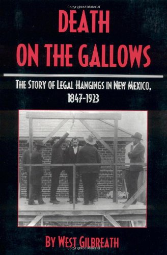 Death on the Gallows: The Story of Legal Hangings in New Mexico, 1847-1923 by West C. Gilbreath