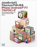JavaScriptとTitaniumではじめる iPhone/Androidアプリプログラミング 【Titanium Mobile SDK 2.1 & Titanium Studio 2.1 対応】