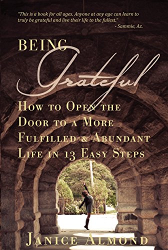 BEING GRATEFUL: How to Open the Door to a More Fulfilled & Abundant Life in 13 Easy Steps by Janice Almond