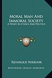 Moral Man And Immoral Society: A Study In Ethics And Politics