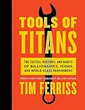 Tools of Titans: The Tactics, Routines, and Habits of Billionaires, Icons, and World-Class Performers