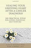 Healing Your Grieving Heart After a Cancer Diagnosis: 100 Practical Ideas for Coping, Surviving, and by