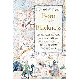 Born in Blackness: Africa, Africans, and the Making of the Modern World, 1471 to the Second World War