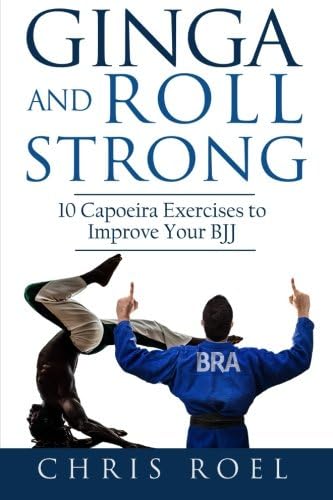 Ginga and Roll Strong: 10 Capoeira Exercises to Improve Your BJJ (Ginga Series Book 2)
