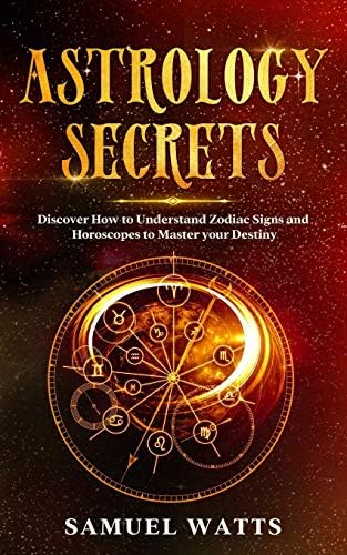Astrology Secrets : Discover How to Understand Zodiac Signs and Horoscopes to Master your Destiny