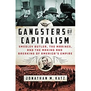 Gangsters of Capitalism: Smedley Butler, the Marines, and the Making and Breaking of America’s Empire (2021)