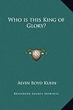 Who is this King of Glory? by Alvin Boyd Kuhn