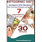 KETOGENIC DIET: Ketogenic Diet Recipes That You Can Prepare Using 7 Ingredients and Less in Less Than 30 Minutes