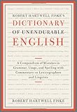 Robert Hartwell Fiske's Dictionary of Unendurable English: A Compendium of Mistakes in Grammar, Usage, and Spelling with commentary on lexicographers and linguists