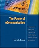 The Power of ECommunication : A Comprehensive Guide for Using E-Mail, Voice Mail, Instant Messaging, Conference Calls, and Web Conferences, Benson, Laurie K., 0874257565