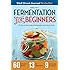 Fermentation for Beginners: The Step-by-Step Guide to Fermentation and Probiotic Foods