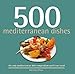 500 Mediterranean Dishes: Full-Color, Step-By-Step Recipes From Antipasti, Tapas, Fish, and Desserts (500 Series Cookbooks)