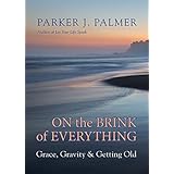 On the Brink of Everything: Grace, Gravity, and Getting Old
