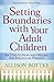 Setting Boundaries with Your Adult Children: Six Steps to Hope and Healing for Struggling Parents