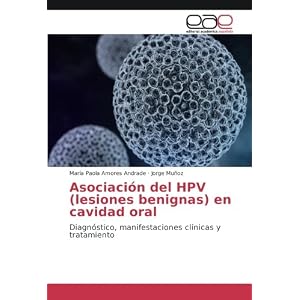 Asociación del HPV (lesiones benignas) en cavidad oral: Diagnóstico, manifestaciones clínicas y tratamiento (Spanish Edition)