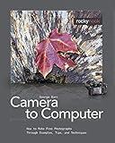 From Camera to Computer: How to Make Fine Photographs Through Examples, Tips, and Techniques