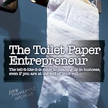 The Toilet Paper Entrepreneur: The Tell-it-Like-it-is Guide to Cleaning Up in Business, Even if You Are at the End of Your Roll The Toilet Paper Entrepreneur: The Tell-it-Like-it-is Guide to Cleaning Up in Business, Even if You Are at the End of Your Roll