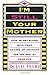 I'm Still Your Mother: How To Get Along With Your Grown-Up Children For The Rest Of Your Life