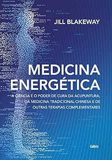 Medicina energética: A ciência e o poder de cura da acupuntura, da medicina tradicional chinesa e de outras terapias complementares
