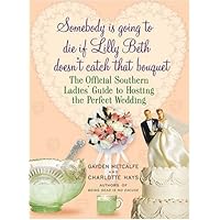 Somebody Is Going to Die if Lilly Beth Doesn't Catch That Bouquet: The Official Southern Ladies' Guide to Hosting the Perfect
