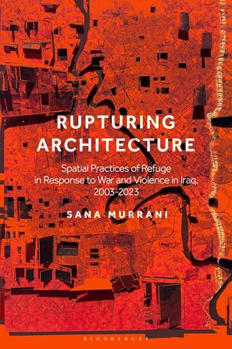Rupturing Architecture: Spatial Practices of Refuge in Response to War and Violence in Iraq, 2003–2023 (English Edition)