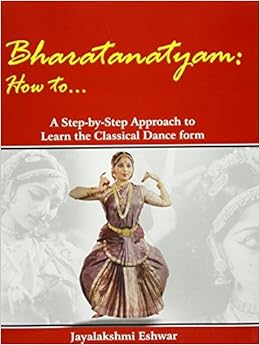 Bharatanatyam How To A Step By Step Approach To Learn The Classical Dance Form By Jayalakshmi Eshwar 2010 12 23 Amazon Com Books