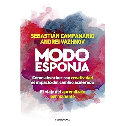 Modo esponja: Cómo absorber con creatividad el impacto del cambio acelerado. El viaje del aprendizaje permanente Modo esponja: Cómo absorber con creatividad el impacto del cambio acelerado. El viaje del aprendizaje permanente