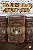 Texas Jack's Famous Apple Cider Recipes: (How to Make Sweet and Hard Cider. Recipes for Smoothies, Sweet Cider Punch, and Hot Sweet Cider Drinks)