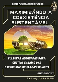 Livro Maximizando a Coexistência Sustentável: Culturas Adequadas para Cultivo Embaixo das Estruturas de Placas Solares: Explore a agrofotovoltaica e cultive com eficiência enquanto gera energia limpa