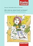 Praxis P&auml;dagogik: Wie w&auml;re es, einen Frosch zu k&uuml;ssen?: Philosophieren mit Kindern im Grundschulunterricht