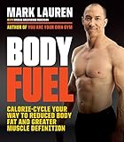 Body Fuel: Calorie-Cycle Your Way to Reduced Body Fat and Greater Muscle Definition by Mark Lauren, Maggie Greenwood-Robinson