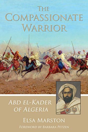 The Compassionate Warrior: Abd El-Kader of Algeria