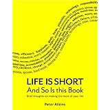 Life is Short And So Is This Book: Brief Thoughts On Making The Most Of Your Life
