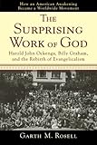 Surprising Work of God, The: Harold John Ockenga, Billy Graham, and the Rebirth of Evangelicalism by Garth M. Rosell